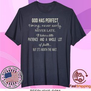 God Has Perfect Timing Never Early Never Late It Takes A Little Patience And A Whole Lot Of Faith But It’s Worth The Wait Tee Shirt