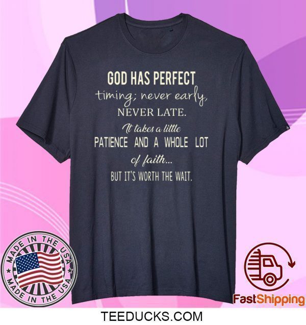 God Has Perfect Timing Never Early Never Late It Takes A Little Patience And A Whole Lot Of Faith But It’s Worth The Wait Tee Shirt