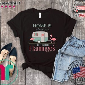 Home Is Wherre You Put Your Flamingos Tee Shirts