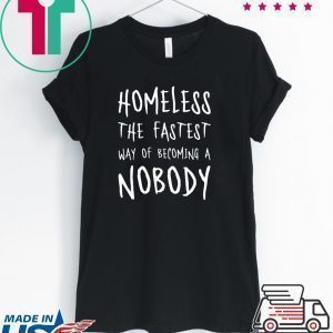 Homeless The Fastest Way Of Becoming A Nobody Tee Shirts