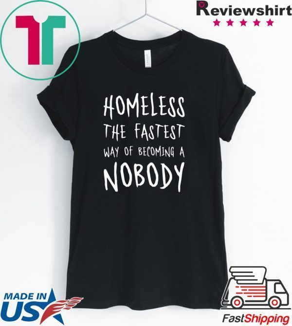 Homeless The Fastest Way Of Becoming A Nobody Tee Shirts