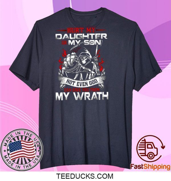 Hurt My Daughter Or My Son Not Even God Can Save You From My Wrath Tee Shirts