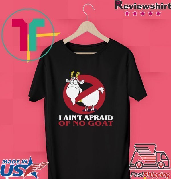 I Ain’t Afraid Of No Goat Tee Shirts