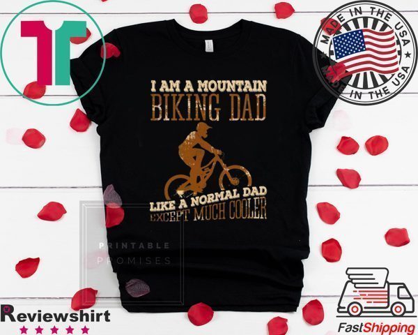 I Am A Mountain Biking Dad Like A Normal Dad Except Much Cooler Tee Shirts