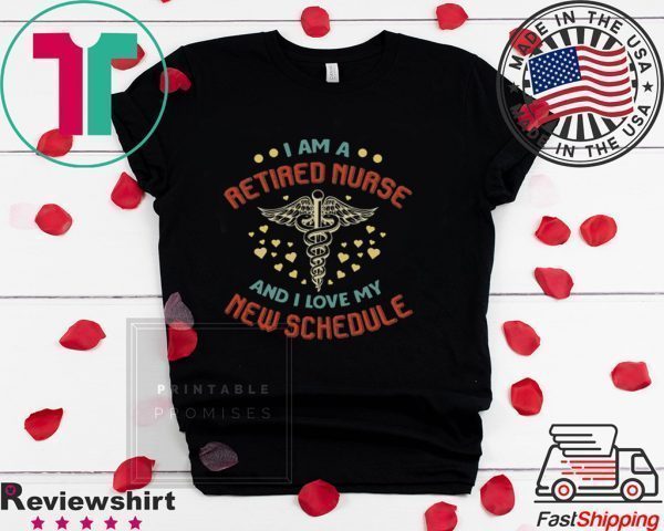 I Am A Retired Nurse And I Love My New Schedule Tee Shirts