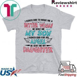 I Askd God To Make Me A Better Woman He Sent Me My Son I Asked God For An Angel He Sent Me My Daughter Tee Shirt