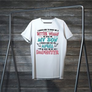 I Askd God To Make Me A Better Woman He Sent Me My Son I Asked God For An Angel He Sent Me My Daughter Tee Shirt