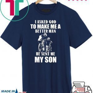 I Asked God To Make Me A Better Man He Sent Me My Son Tee Shirts