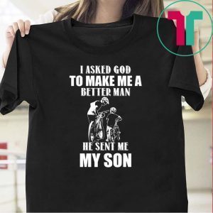 I Asked God To Make Me A Better Man He Sent Me My Son Tee Shirts