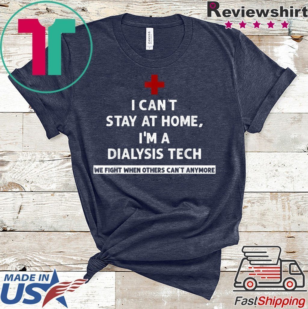 I Can't Stay At Home I'm A Dialysis Tech We Fight When Tee Shirts