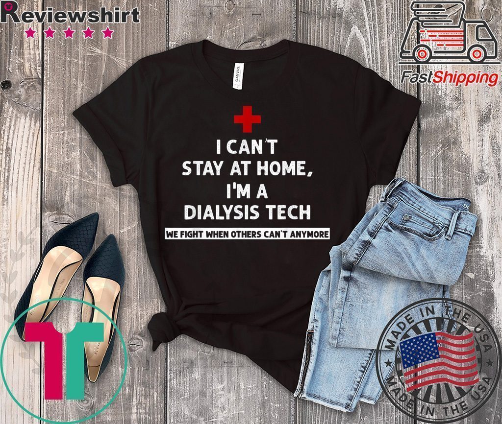 I Can't Stay At Home I'm A Dialysis Tech We Fight When Tee Shirts