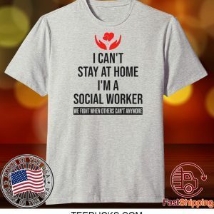 I Can’t Stay At Home I’m A Social Worker We Fight When Others Can’t Anymore Tee Shirts