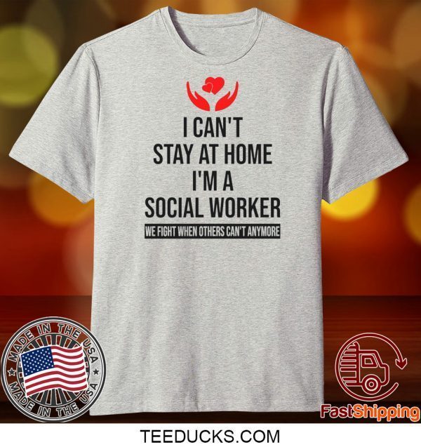 I Can’t Stay At Home I’m A Social Worker We Fight When Others Can’t Anymore Tee Shirts