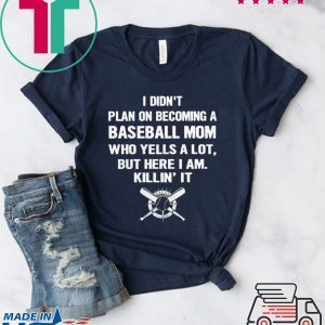 I Didn’t Plan On Becoming A Baseball Mom Who Yells A Lot But Here I Am Killin’ It Tee Shirts