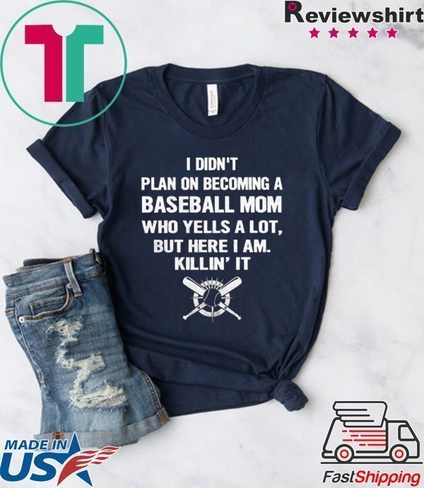 I Didn’t Plan On Becoming A Baseball Mom Who Yells A Lot But Here I Am Killin’ It Tee Shirts