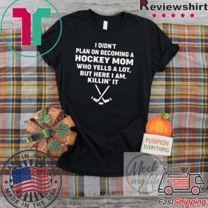 I Didn’t Plan On Becoming A Hockey Mom Who Yells A Lot But Here I Am Killin’ It Tee Shirts