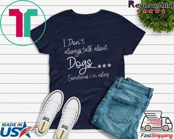 I Don’t Always Talk About Dogs Sometimes I’m Asleep Tee Shirts