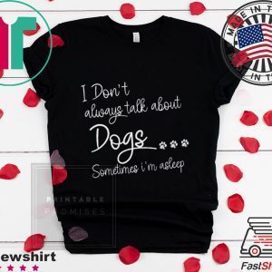 I Don’t Always Talk About Dogs Sometimes I’m Asleep Tee Shirts