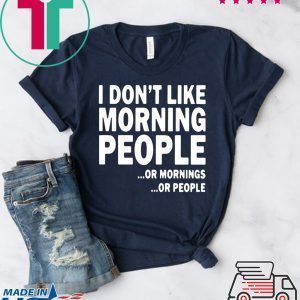 I Don’t Like Morning People Or Mornings Or People Tee Shirt