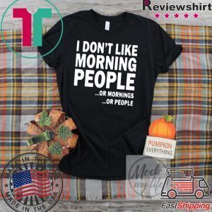 I Don’t Like Morning People Or Mornings Or People Tee Shirt