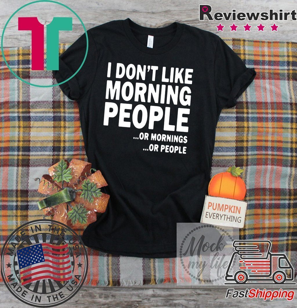 I Don’t Like Morning People Or Mornings Or People Tee Shirt I Don’t Like Morning People Or Mornings Or People Tee Shirt