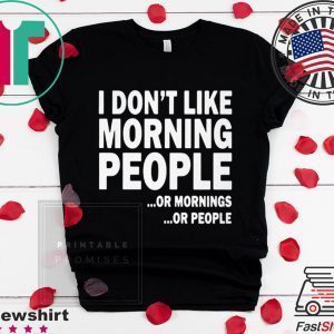 I Don’t Like Morning People Or Mornings Or People Tee Shirts