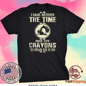I Have Neither The Time Nor The Crayons To Explain This To You Tee Shirt