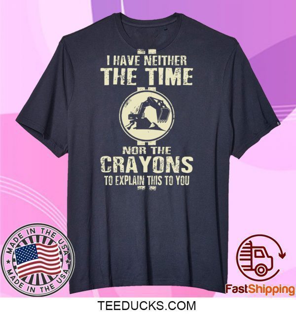 I Have Neither The Time Nor The Crayons To Explain This To You Tee Shirt