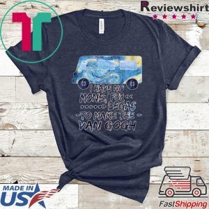 I Have No Monet For Degas To Make The Van Gogh Tee Shirts