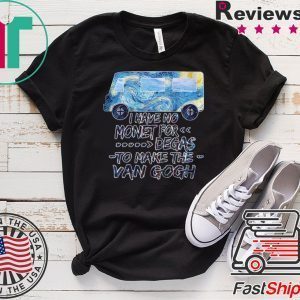 I Have No Monet For Degas To Make The Van Gogh Tee Shirts