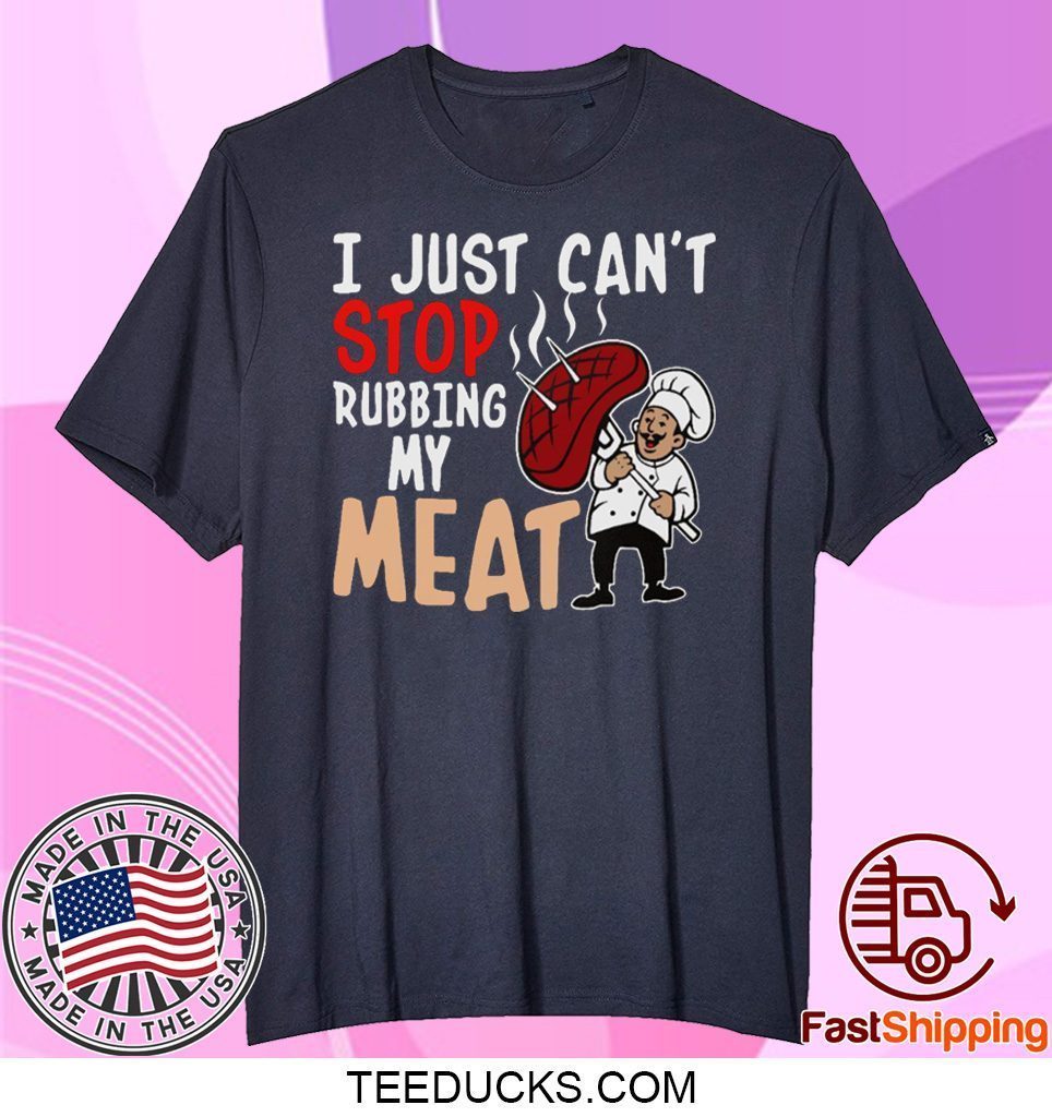 I Just Can’t Stop Rubbing My Meat Tee Shirts