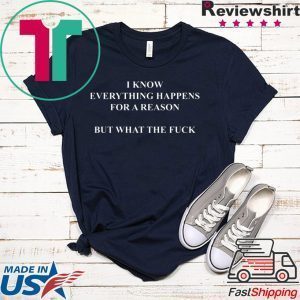 I Know Everything Happens For A Reason But What The Fuck original T-Shirt