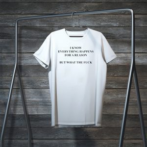 I Know Everything Happens For A Reason But What The Fuck Unisex T-Shirt