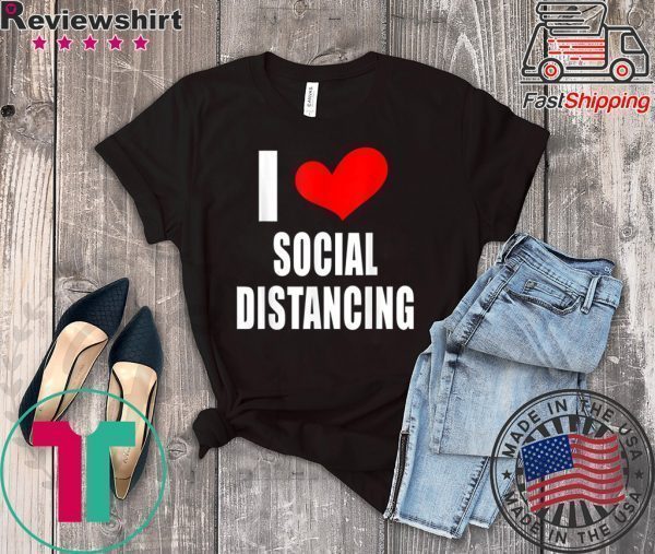 I LOVE SOCIAL DISTANCING Antisocial Loner Funny Introvert Tee Shirts