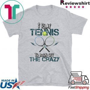 I Play Tennis To Burn Off The Crazy Tee Shirt