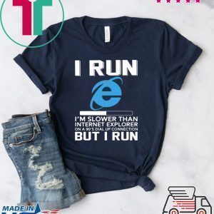 I Run I’m Slower Than Internet Explorer On A 90s Dial Up Connection But I Run Tee Shirts