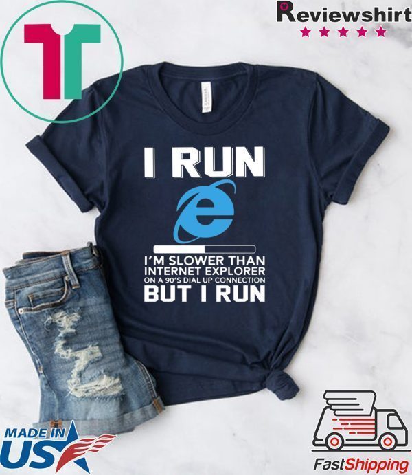 I Run I’m Slower Than Internet Explorer On A 90s Dial Up Connection But I Run Tee Shirts