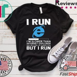 I Run I’m Slower Than Internet Explorer On A 90s Dial Up Connection But I Run Tee Shirts