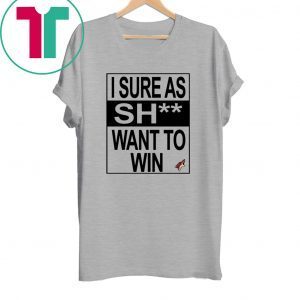 I SURE AS SHIT WANT TO WIN ARIZONA COYOTES TEE SHIRT