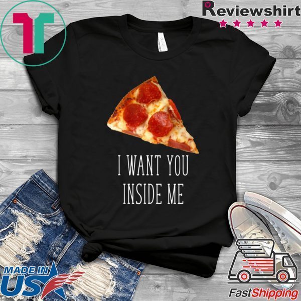 I Want You Inside Me Funny Pizza T-Shirt