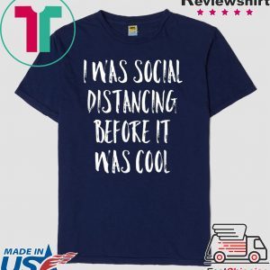 I Was Social Distancing Before It Was Cool Shirt Introvert Tee Shirts