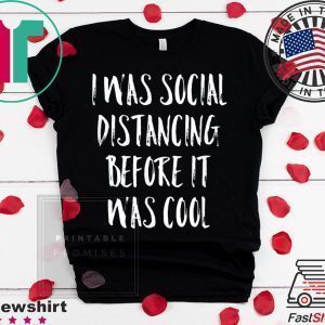 I Was Social Distancing Before It Was Cool Shirt Introvert Tee Shirts