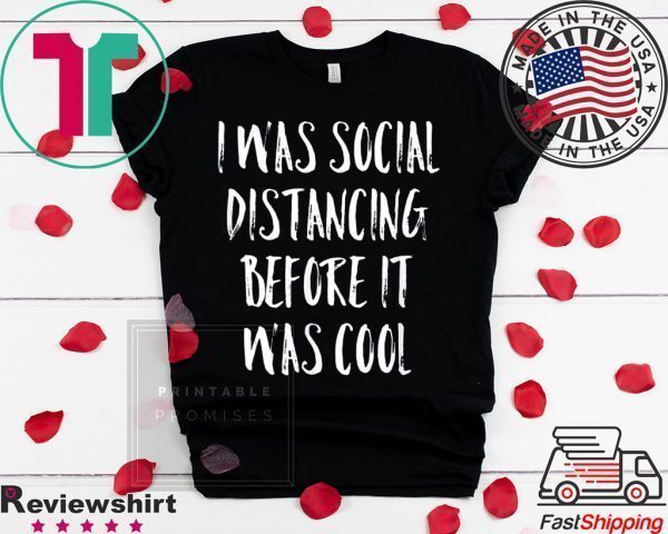 I Was Social Distancing Before It Was Cool Shirt Introvert Tee Shirts