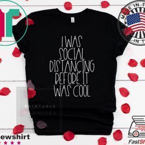 I Was Social Distancing Before It Was Cool Tee Shirts