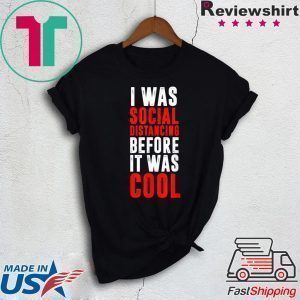 I Was Social Distancing Before It Was Cool Virus Quarantine Tee Shirts