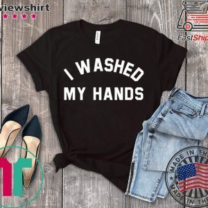 I Washed My Hands Tee Shirts