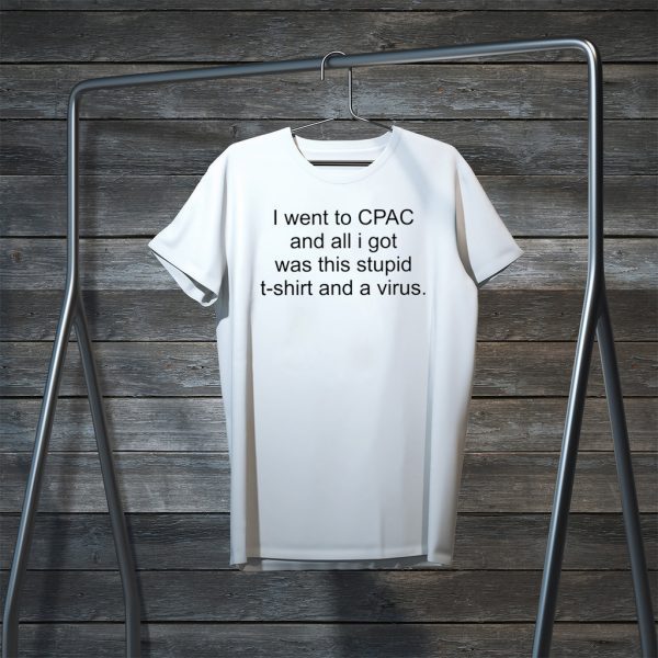 I Went To CPAC And All I Got Was This Stupid Shirt And A Virus Tee Shirts