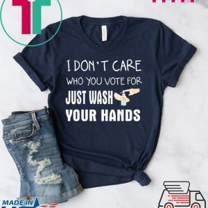 I don't care who you vote for just wash your hands Tee Shirts