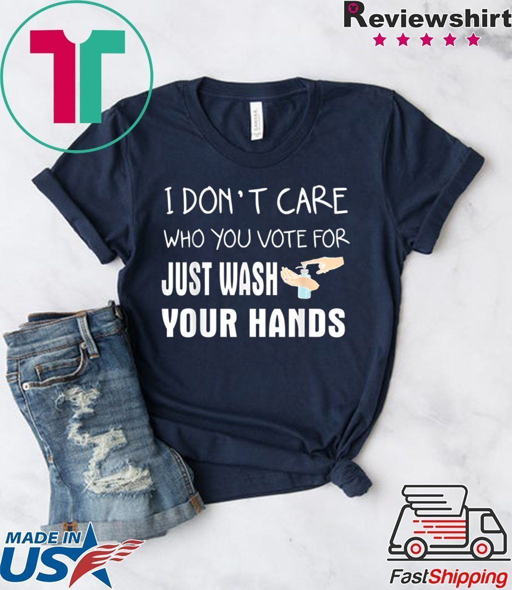 I don't care who you vote for just wash your hands Tee Shirts