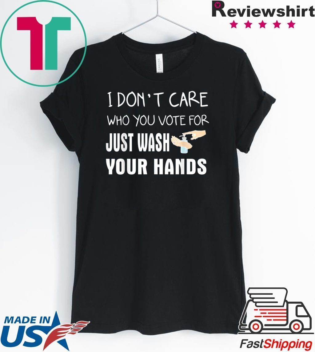 I don't care who you vote for just wash your hands Tee Shirts